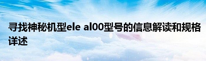 寻找神秘机型ele al00型号的信息解读和规格详述