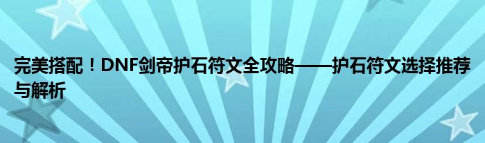 完美搭配！DNF剑帝护石符文全攻略——护石符文选择推荐与解析