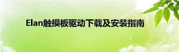  Elan触摸板驱动下载及安装指南 