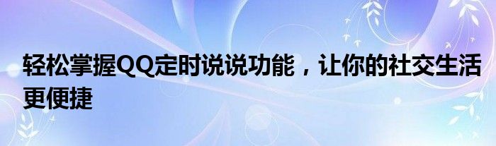 轻松掌握QQ定时说说功能，让你的社交生活更便捷