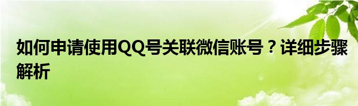 如何申请使用QQ号关联微信账号？详细步骤解析