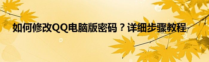 如何修改QQ电脑版密码？详细步骤教程