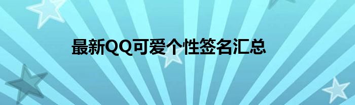 最新QQ可爱个性签名汇总