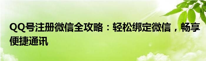 QQ号注册微信全攻略：轻松绑定微信，畅享便捷通讯