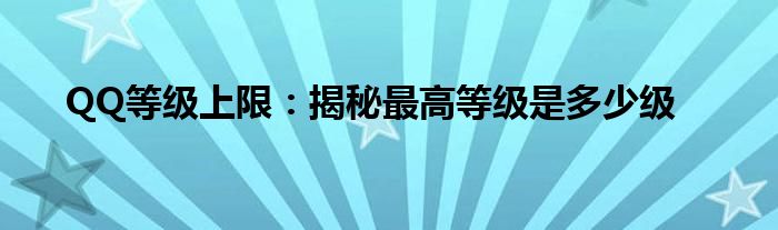 QQ等级上限：揭秘最高等级是多少级