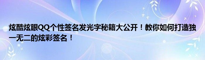 炫酷炫眼QQ个性签名发光字秘籍大公开！教你如何打造独一无二的炫彩签名！