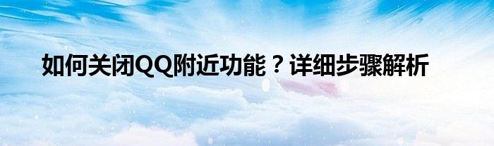 如何关闭QQ附近功能？详细步骤解析