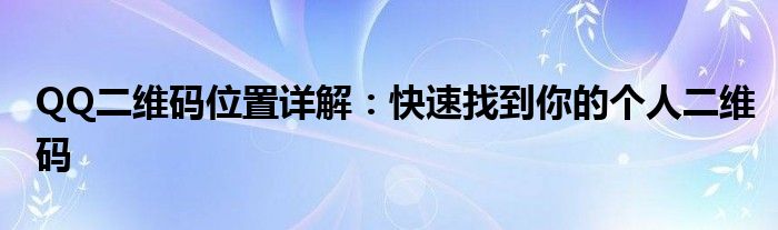 QQ二维码位置详解：快速找到你的个人二维码