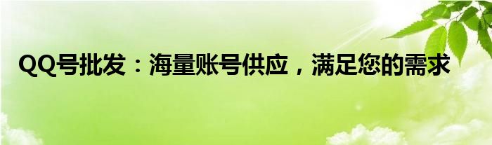 QQ号批发：海量账号供应，满足您的需求