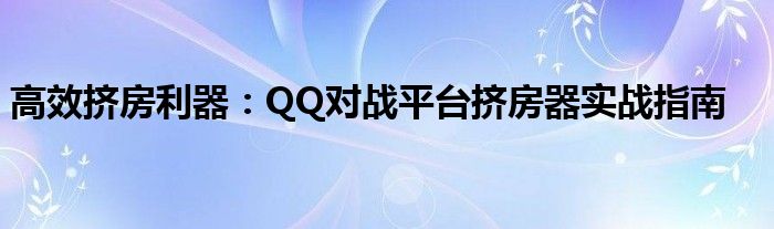 高效挤房利器：QQ对战平台挤房器实战指南