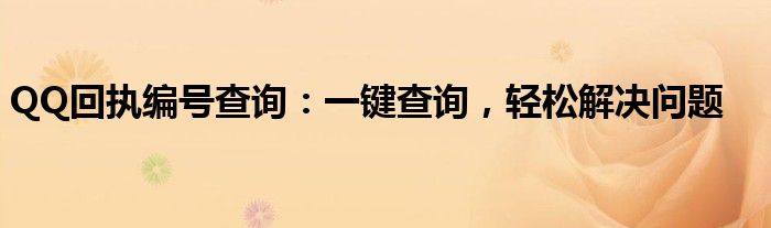 QQ回执编号查询：一键查询，轻松解决问题