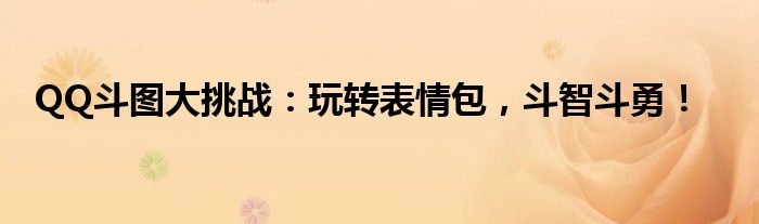 QQ斗图大挑战：玩转表情包，斗智斗勇！