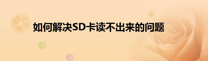 如何解决SD卡读不出来的问题