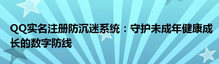 QQ实名注册防沉迷系统：守护未成年健康成长的数字防线