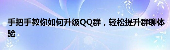 手把手教你如何升级QQ群，轻松提升群聊体验