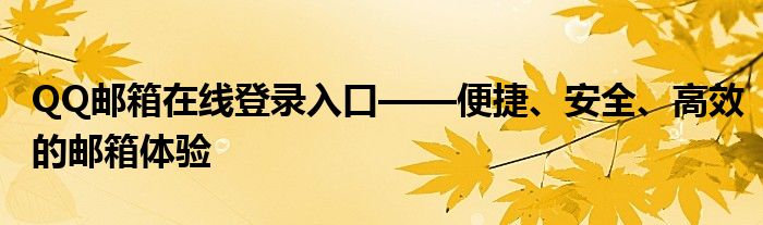 QQ邮箱在线登录入口——便捷、安全、高效的邮箱体验