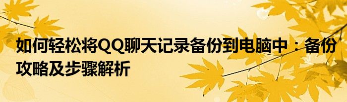 如何轻松将QQ聊天记录备份到电脑中：备份攻略及步骤解析