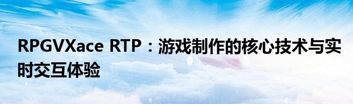 RPGVXace RTP：游戏制作的核心技术与实时交互体验