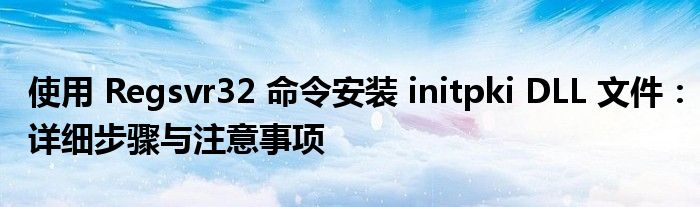 使用 Regsvr32 命令安装 initpki DLL 文件：详细步骤与注意事项