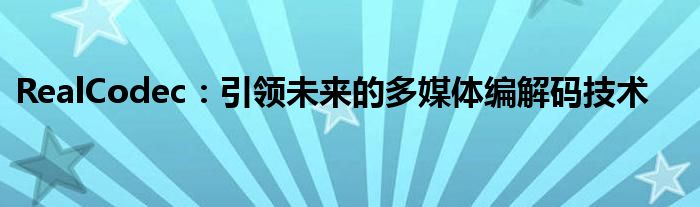 RealCodec：引领未来的多媒体编解码技术