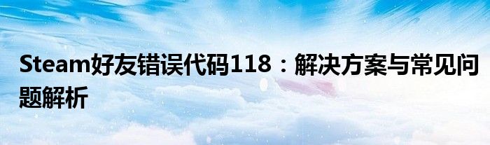 Steam好友错误代码118：解决方案与常见问题解析