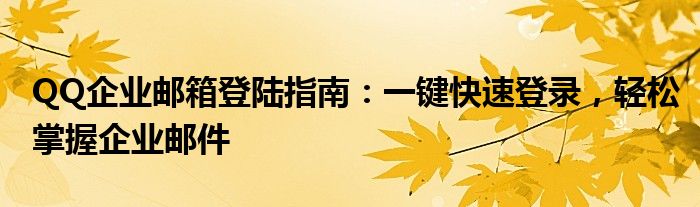 QQ企业邮箱登陆指南：一键快速登录，轻松掌握企业邮件