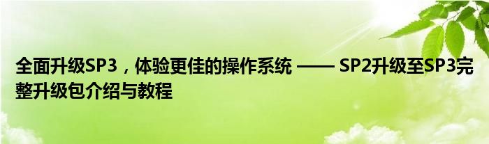 全面升级SP3，体验更佳的操作系统 —— SP2升级至SP3完整升级包介绍与教程