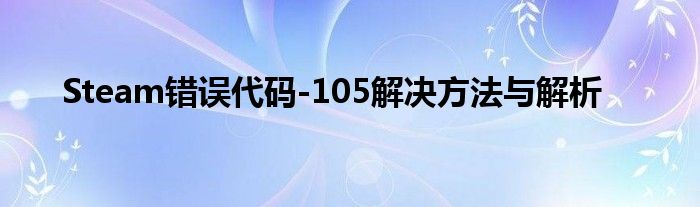 Steam错误代码-105解决方法与解析