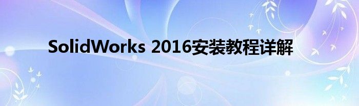 SolidWorks 2016安装教程详解