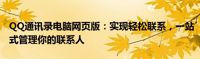 QQ通讯录电脑网页版：实现轻松联系，一站式管理你的联系人