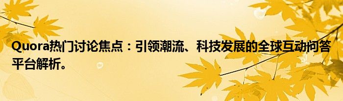 Quora热门讨论焦点：引领潮流、科技发展的全球互动问答平台解析。