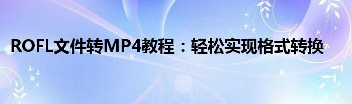 ROFL文件转MP4教程：轻松实现格式转换