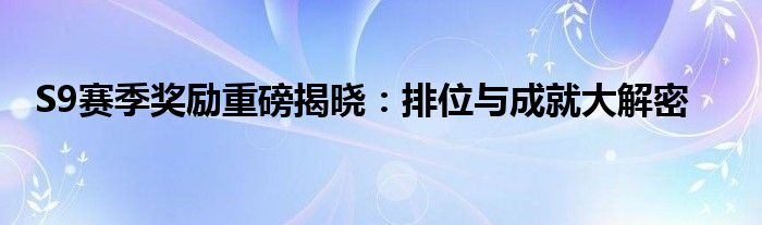 S9赛季奖励重磅揭晓：排位与成就大解密