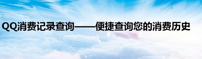 QQ消费记录查询——便捷查询您的消费历史