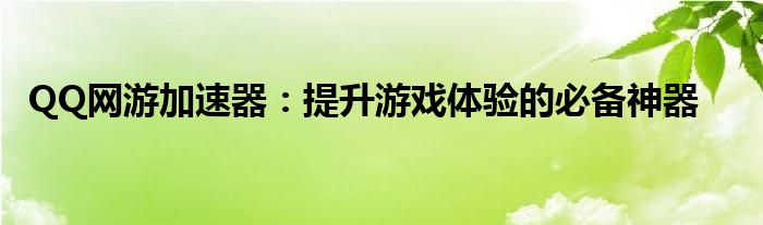 QQ网游加速器：提升游戏体验的必备神器