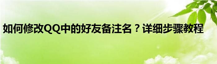 如何修改QQ中的好友备注名？详细步骤教程