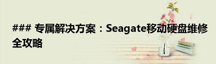 ### 专属解决方案：Seagate移动硬盘维修全攻略