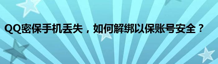 QQ密保手机丢失，如何解绑以保账号安全？