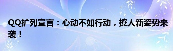 QQ扩列宣言：心动不如行动，撩人新姿势来袭！