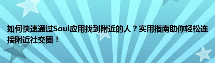 如何快速通过Soul应用找到附近的人？实用指南助你轻松连接附近社交圈！