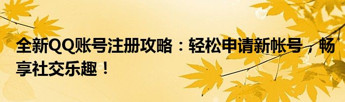 全新QQ账号注册攻略：轻松申请新帐号，畅享社交乐趣！