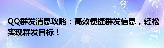 QQ群发消息攻略：高效便捷群发信息，轻松实现群发目标！