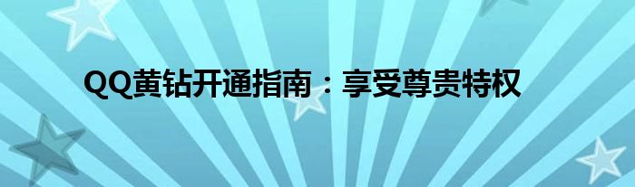 QQ黄钻开通指南：享受尊贵特权