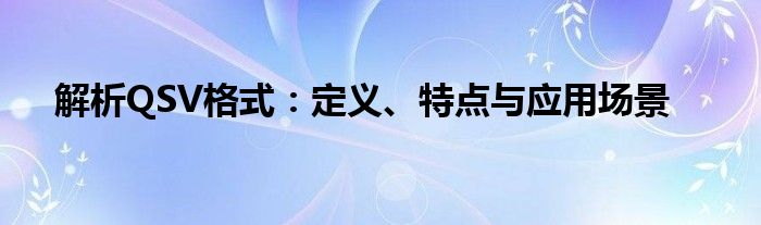 解析QSV格式：定义、特点与应用场景