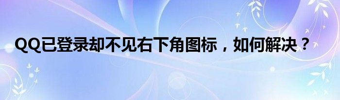 QQ已登录却不见右下角图标，如何解决？