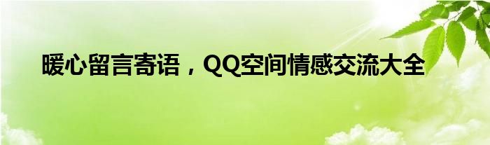 暖心留言寄语，QQ空间情感交流大全