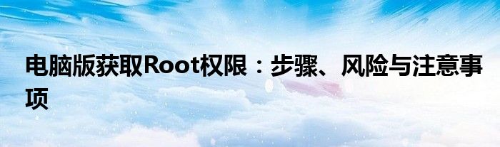 电脑版获取Root权限：步骤、风险与注意事项