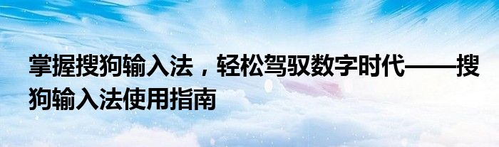 掌握搜狗输入法，轻松驾驭数字时代——搜狗输入法使用指南