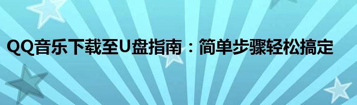 QQ音乐下载至U盘指南：简单步骤轻松搞定