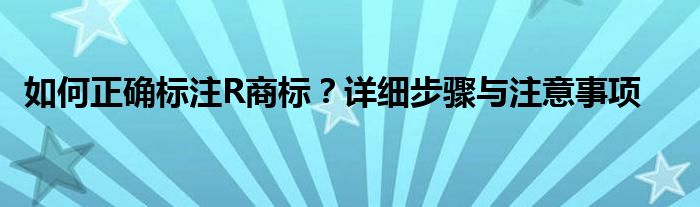 如何正确标注R商标？详细步骤与注意事项